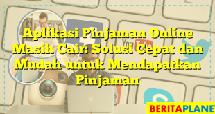 Aplikasi Pinjaman Online Masih Cair: Solusi Cepat dan Mudah untuk Mendapatkan Pinjaman