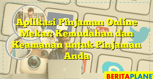 Aplikasi Pinjaman Online Mekar: Kemudahan dan Keamanan untuk Pinjaman Anda