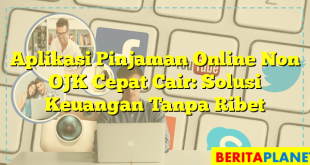 Aplikasi Pinjaman Online Non OJK Cepat Cair: Solusi Keuangan Tanpa Ribet