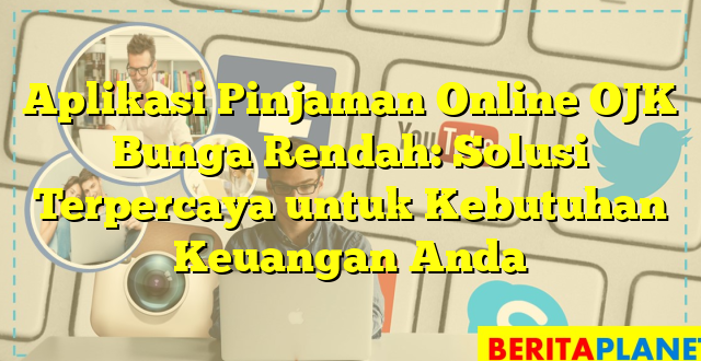 Aplikasi Pinjaman Online OJK Bunga Rendah: Solusi Terpercaya untuk Kebutuhan Keuangan Anda