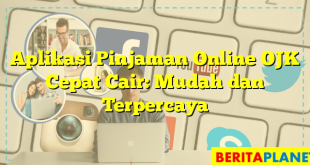 Aplikasi Pinjaman Online OJK Cepat Cair: Mudah dan Terpercaya