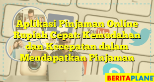 Aplikasi Pinjaman Online Rupiah Cepat: Kemudahan dan Kecepatan dalam Mendapatkan Pinjaman