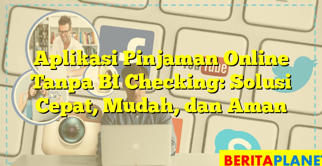 Aplikasi Pinjaman Online Tanpa BI Checking: Solusi Cepat, Mudah, dan Aman