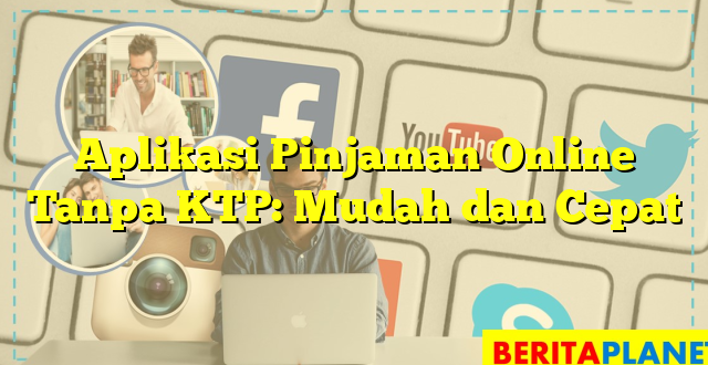 Aplikasi Pinjaman Online Tanpa KTP: Mudah dan Cepat