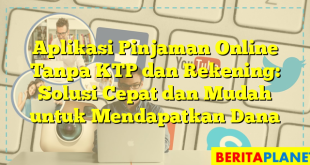 Aplikasi Pinjaman Online Tanpa KTP dan Rekening: Solusi Cepat dan Mudah untuk Mendapatkan Dana