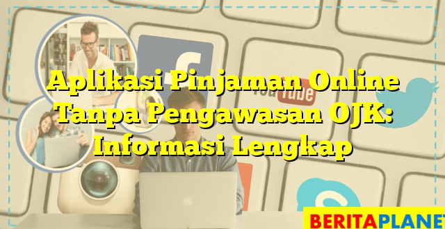 Aplikasi Pinjaman Online Tanpa Pengawasan OJK: Informasi Lengkap