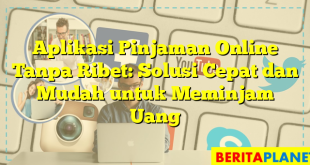 Aplikasi Pinjaman Online Tanpa Ribet: Solusi Cepat dan Mudah untuk Meminjam Uang