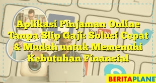 Aplikasi Pinjaman Online Tanpa Slip Gaji: Solusi Cepat & Mudah untuk Memenuhi Kebutuhan Finansial