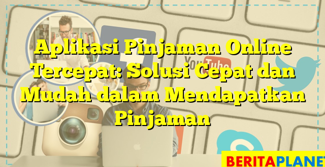 Aplikasi Pinjaman Online Tercepat: Solusi Cepat dan Mudah dalam Mendapatkan Pinjaman