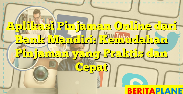 Aplikasi Pinjaman Online dari Bank Mandiri: Kemudahan Pinjaman yang Praktis dan Cepat