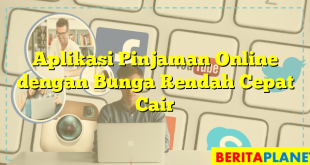 Aplikasi Pinjaman Online dengan Bunga Rendah Cepat Cair