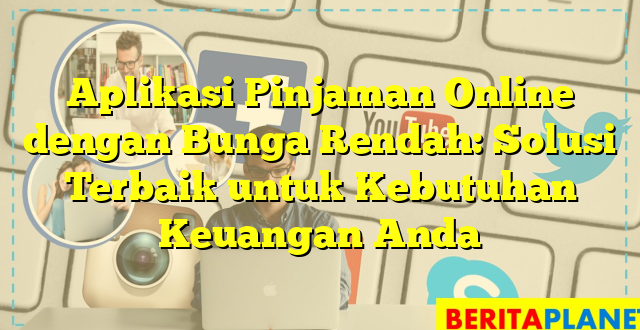 Aplikasi Pinjaman Online dengan Bunga Rendah: Solusi Terbaik untuk Kebutuhan Keuangan Anda