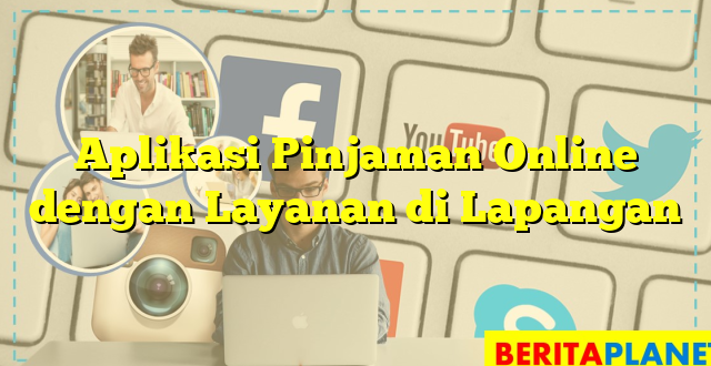 Aplikasi Pinjaman Online dengan Layanan di Lapangan