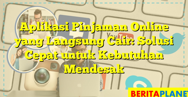 Aplikasi Pinjaman Online yang Langsung Cair: Solusi Cepat untuk Kebutuhan Mendesak