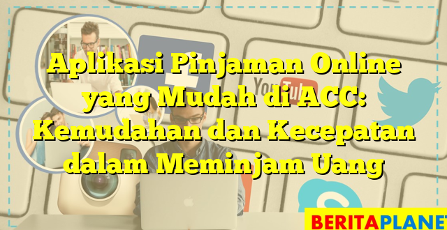 Aplikasi Pinjaman Online yang Mudah di ACC: Kemudahan dan Kecepatan dalam Meminjam Uang