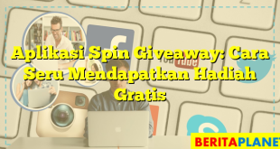 Aplikasi Spin Giveaway: Cara Seru Mendapatkan Hadiah Gratis