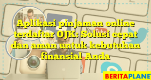 Aplikasi pinjaman online terdaftar OJK: Solusi cepat dan aman untuk kebutuhan finansial Anda