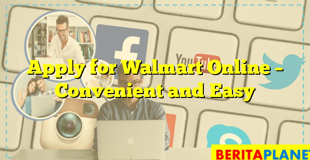 Apply for Walmart Online – Convenient and Easy