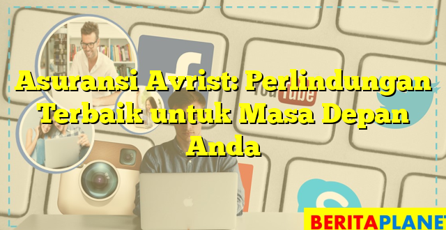 Asuransi Avrist: Perlindungan Terbaik untuk Masa Depan Anda