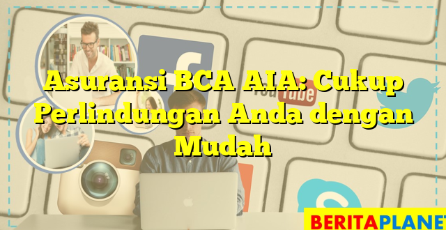 Asuransi BCA AIA: Cukup Perlindungan Anda dengan Mudah