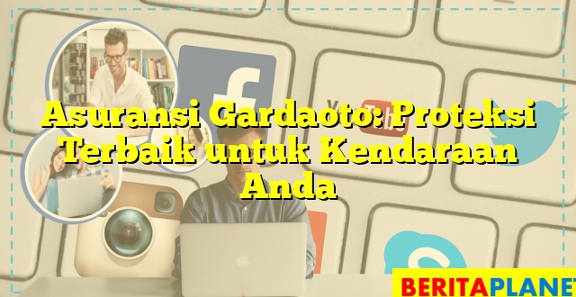 Asuransi Gardaoto: Proteksi Terbaik untuk Kendaraan Anda