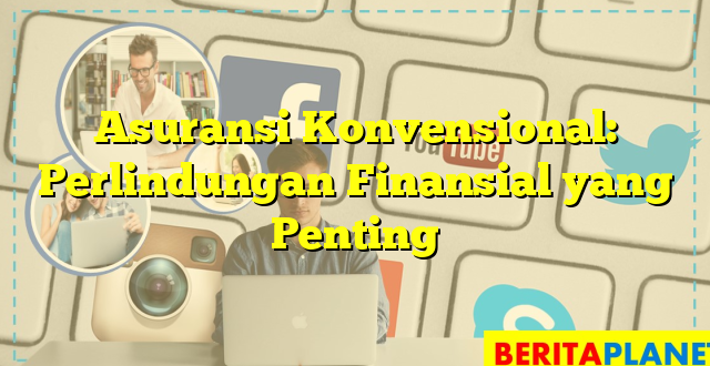 Asuransi Konvensional: Perlindungan Finansial yang Penting