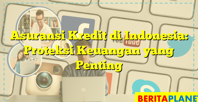 Asuransi Kredit di Indonesia: Proteksi Keuangan yang Penting