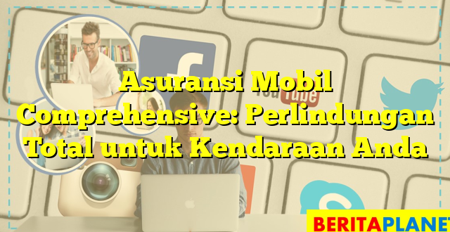 Asuransi Mobil Comprehensive: Perlindungan Total untuk Kendaraan Anda