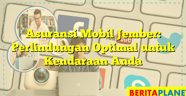 Asuransi Mobil Jember: Perlindungan Optimal untuk Kendaraan Anda