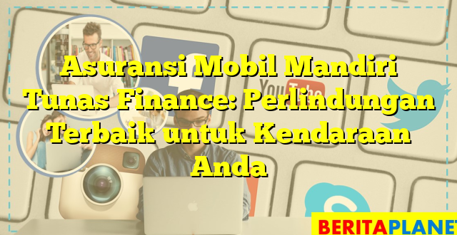 Asuransi Mobil Mandiri Tunas Finance: Perlindungan Terbaik untuk Kendaraan Anda