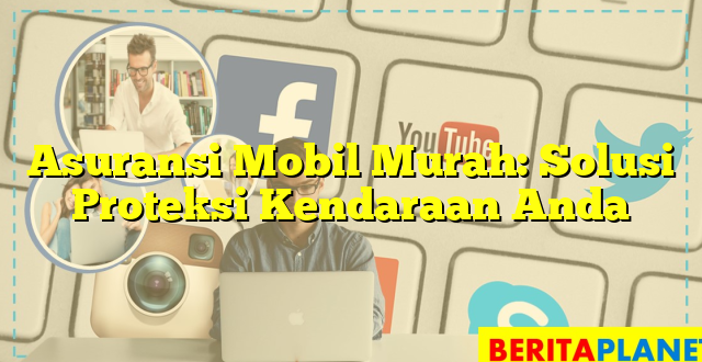 Asuransi Mobil Murah: Solusi Proteksi Kendaraan Anda