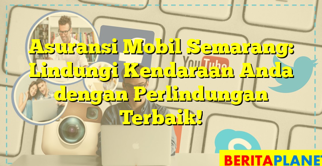 Asuransi Mobil Semarang: Lindungi Kendaraan Anda dengan Perlindungan Terbaik!