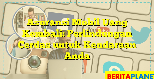 Asuransi Mobil Uang Kembali: Perlindungan Cerdas untuk Kendaraan Anda