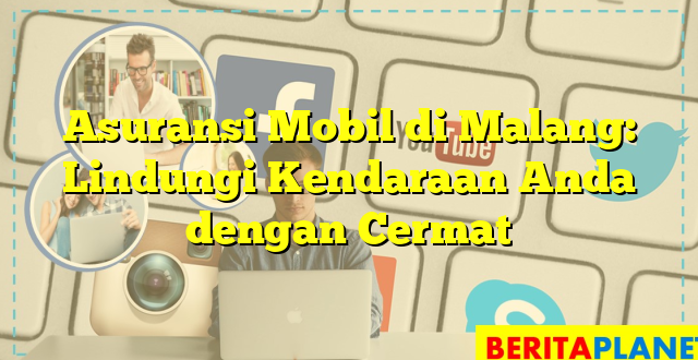 Asuransi Mobil di Malang: Lindungi Kendaraan Anda dengan Cermat