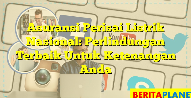 Asuransi Perisai Listrik Nasional: Perlindungan Terbaik Untuk Ketenangan Anda