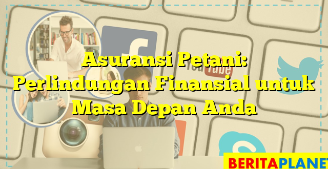 Asuransi Petani: Perlindungan Finansial untuk Masa Depan Anda