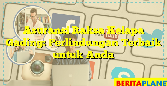 Asuransi Raksa Kelapa Gading: Perlindungan Terbaik untuk Anda