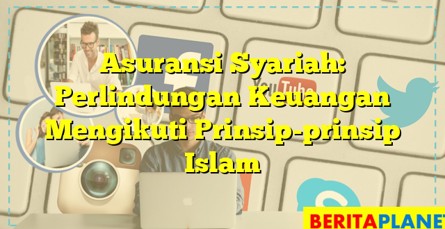 Asuransi Syariah: Perlindungan Keuangan Mengikuti Prinsip-prinsip Islam