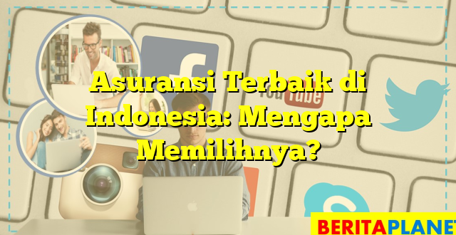 Asuransi Terbaik di Indonesia: Mengapa Memilihnya?