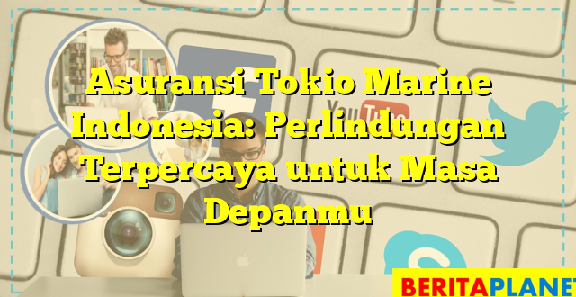 Asuransi Tokio Marine Indonesia: Perlindungan Terpercaya untuk Masa Depanmu