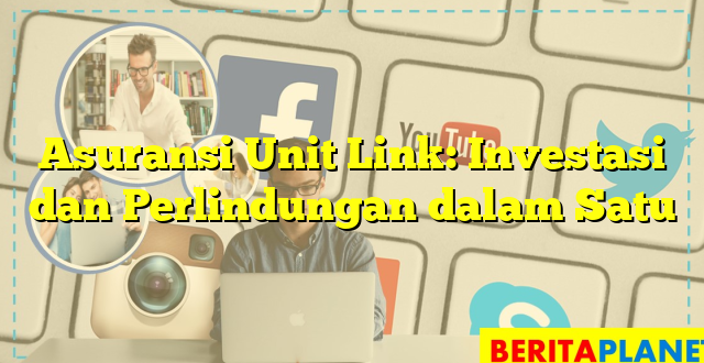 Asuransi Unit Link: Investasi dan Perlindungan dalam Satu