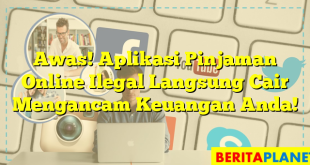 Awas! Aplikasi Pinjaman Online Ilegal Langsung Cair Mengancam Keuangan Anda!