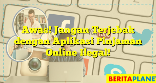 Awas! Jangan Terjebak dengan Aplikasi Pinjaman Online Ilegal!