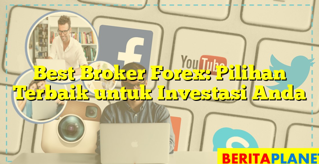 Best Broker Forex: Pilihan Terbaik untuk Investasi Anda