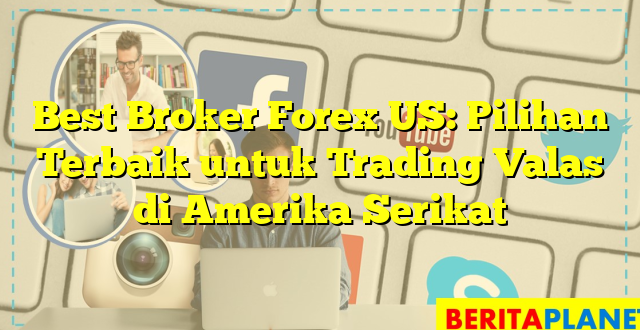 Best Broker Forex US: Pilihan Terbaik untuk Trading Valas di Amerika Serikat