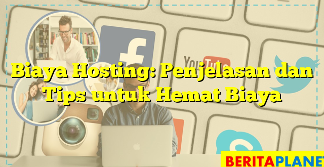 Biaya Hosting: Penjelasan dan Tips untuk Hemat Biaya