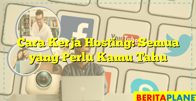 Cara Kerja Hosting: Semua yang Perlu Kamu Tahu