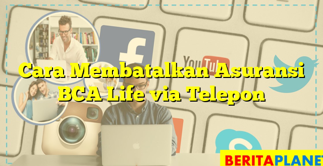 Cara Membatalkan Asuransi BCA Life via Telepon