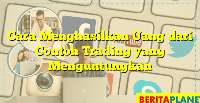 Cara Menghasilkan Uang dari Contoh Trading yang Menguntungkan