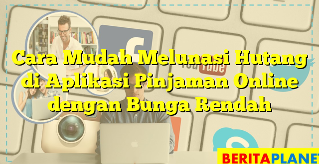 Cara Mudah Melunasi Hutang di Aplikasi Pinjaman Online dengan Bunga Rendah